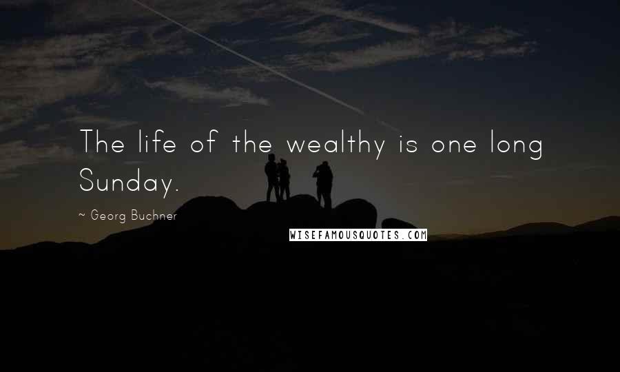 Georg Buchner Quotes: The life of the wealthy is one long Sunday.