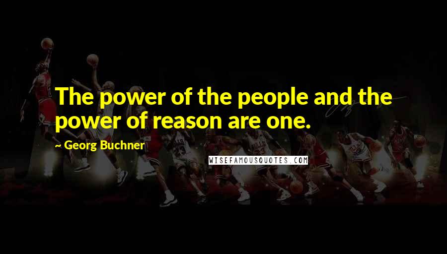 Georg Buchner Quotes: The power of the people and the power of reason are one.