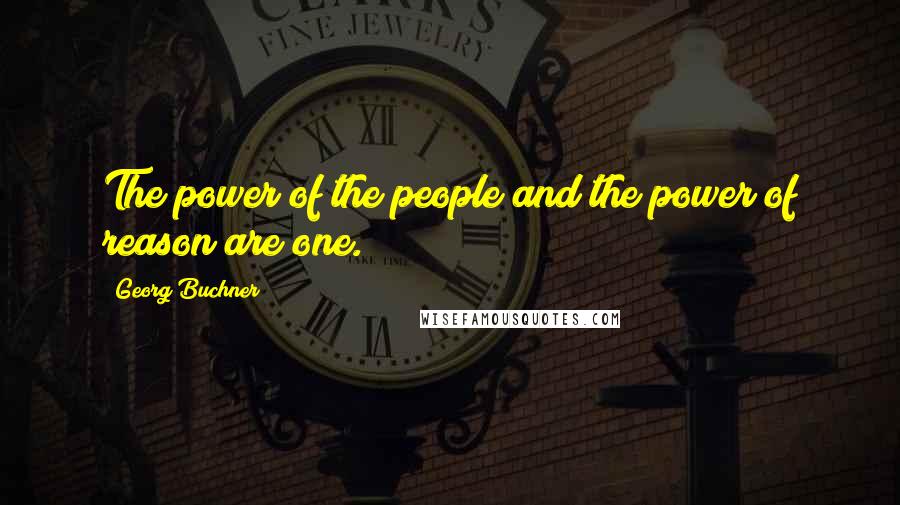 Georg Buchner Quotes: The power of the people and the power of reason are one.