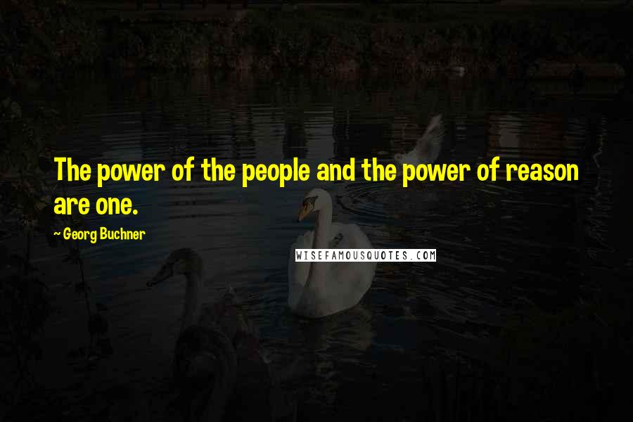 Georg Buchner Quotes: The power of the people and the power of reason are one.