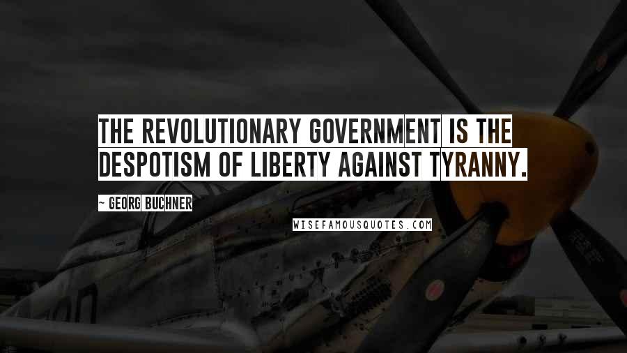 Georg Buchner Quotes: The revolutionary government is the despotism of liberty against tyranny.