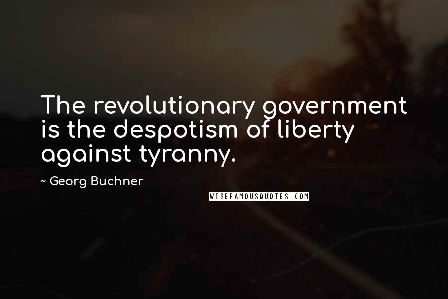 Georg Buchner Quotes: The revolutionary government is the despotism of liberty against tyranny.