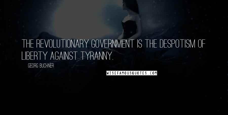 Georg Buchner Quotes: The revolutionary government is the despotism of liberty against tyranny.