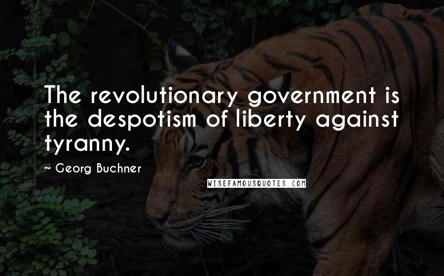 Georg Buchner Quotes: The revolutionary government is the despotism of liberty against tyranny.