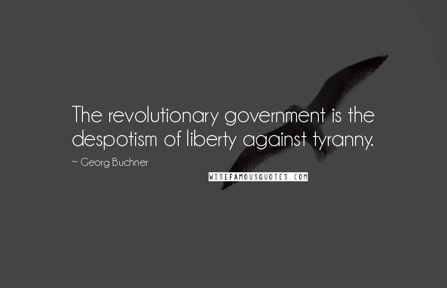 Georg Buchner Quotes: The revolutionary government is the despotism of liberty against tyranny.