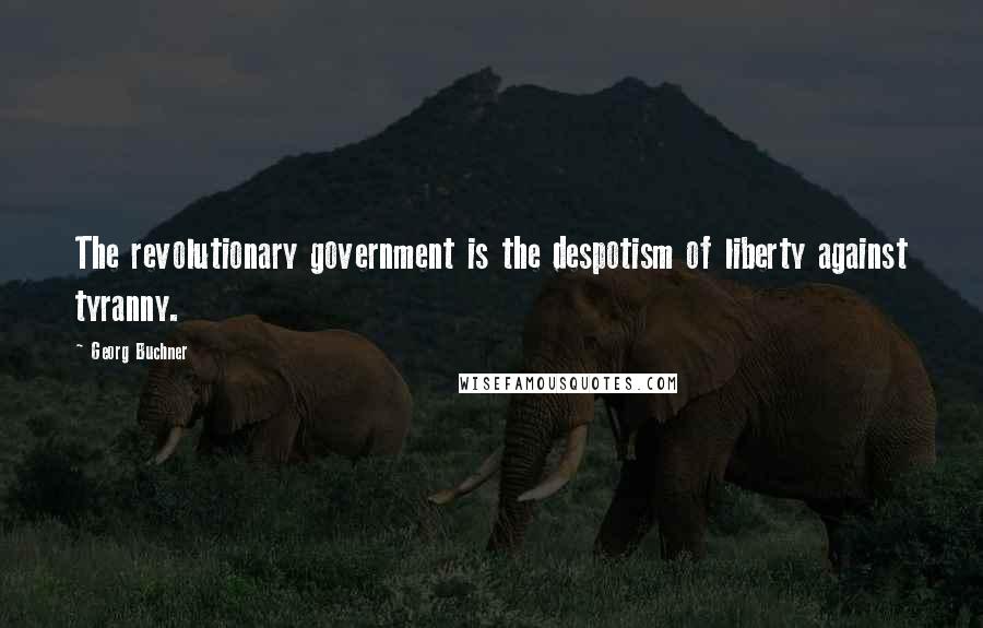 Georg Buchner Quotes: The revolutionary government is the despotism of liberty against tyranny.