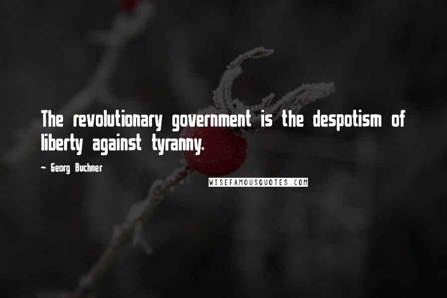 Georg Buchner Quotes: The revolutionary government is the despotism of liberty against tyranny.
