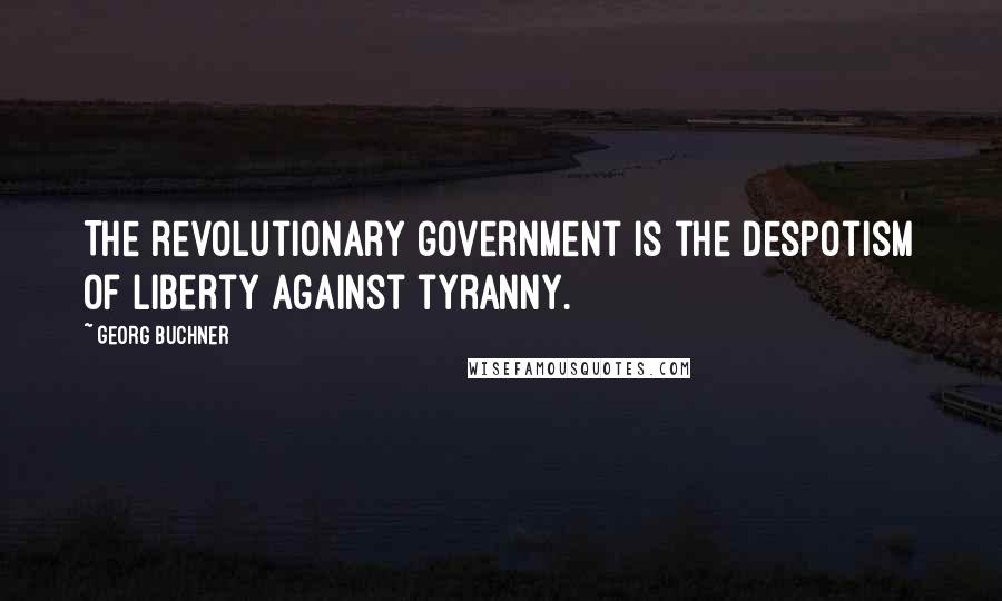 Georg Buchner Quotes: The revolutionary government is the despotism of liberty against tyranny.