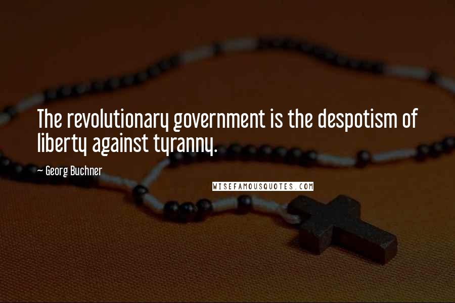 Georg Buchner Quotes: The revolutionary government is the despotism of liberty against tyranny.