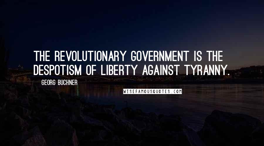 Georg Buchner Quotes: The revolutionary government is the despotism of liberty against tyranny.