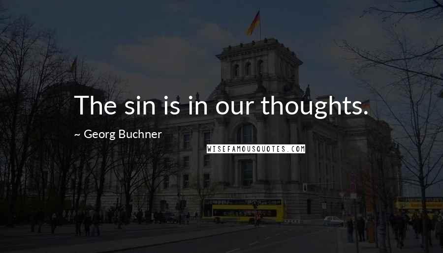 Georg Buchner Quotes: The sin is in our thoughts.