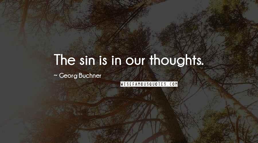 Georg Buchner Quotes: The sin is in our thoughts.