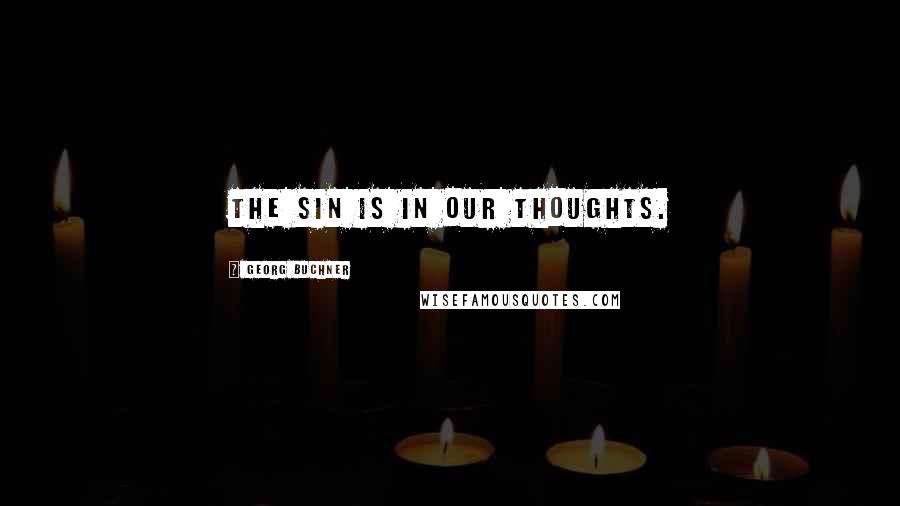 Georg Buchner Quotes: The sin is in our thoughts.