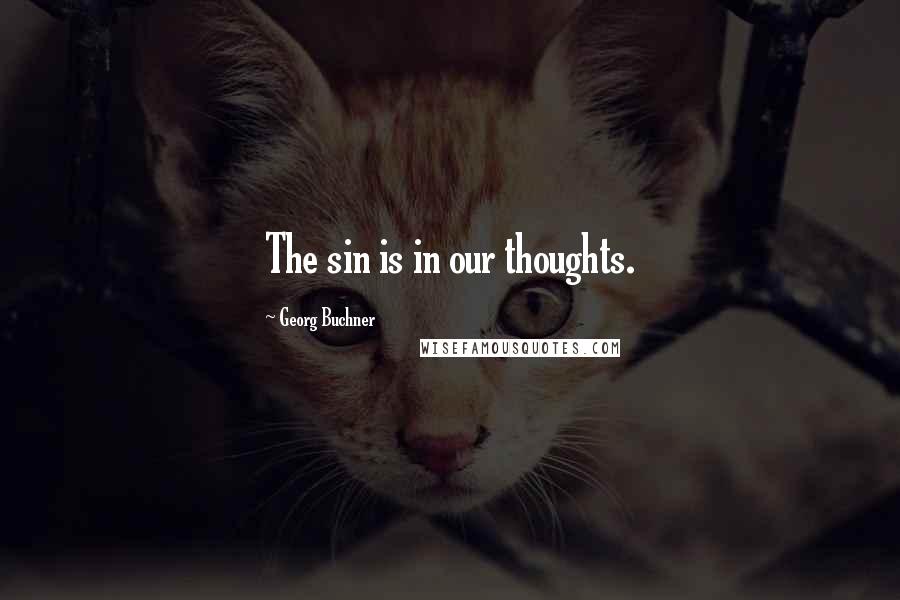 Georg Buchner Quotes: The sin is in our thoughts.