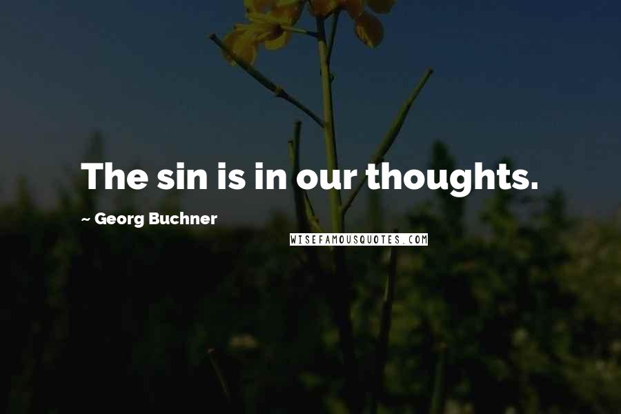 Georg Buchner Quotes: The sin is in our thoughts.