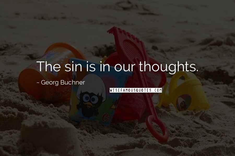 Georg Buchner Quotes: The sin is in our thoughts.