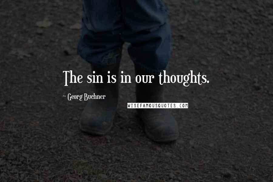 Georg Buchner Quotes: The sin is in our thoughts.