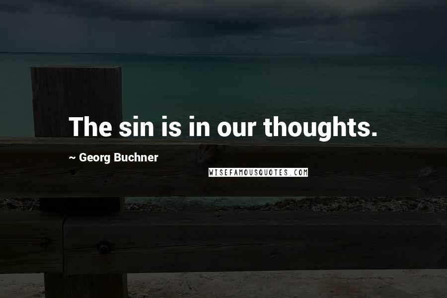 Georg Buchner Quotes: The sin is in our thoughts.