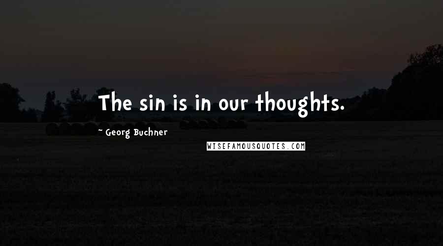 Georg Buchner Quotes: The sin is in our thoughts.