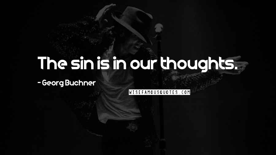 Georg Buchner Quotes: The sin is in our thoughts.