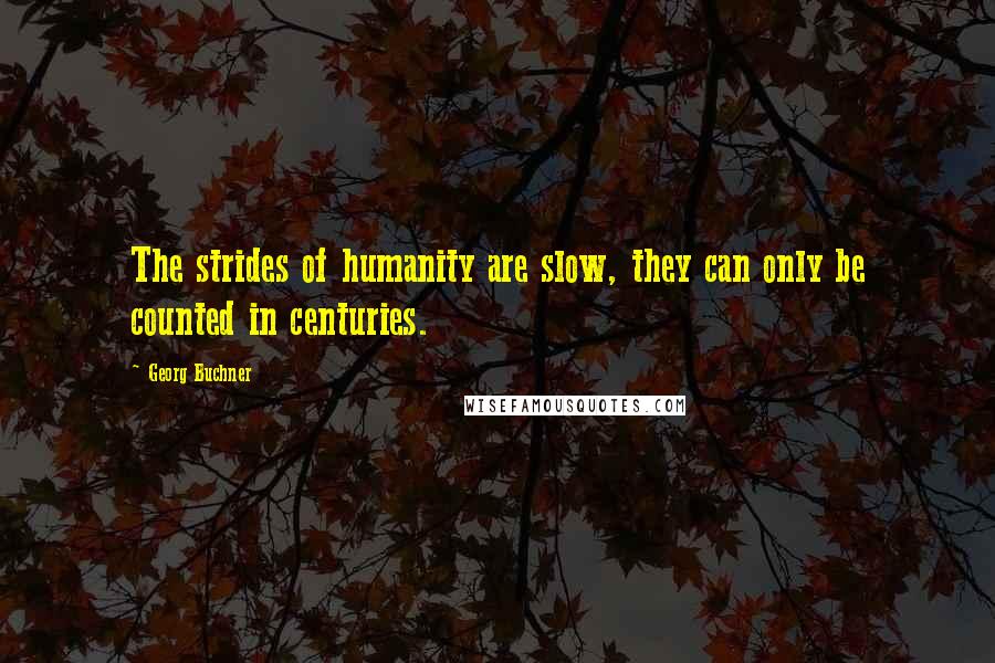 Georg Buchner Quotes: The strides of humanity are slow, they can only be counted in centuries.
