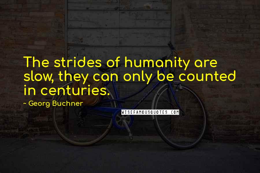 Georg Buchner Quotes: The strides of humanity are slow, they can only be counted in centuries.