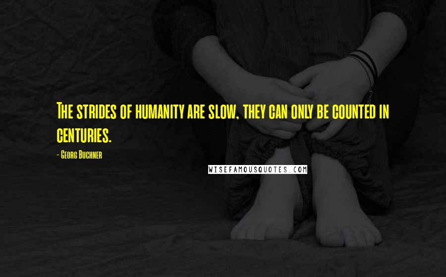 Georg Buchner Quotes: The strides of humanity are slow, they can only be counted in centuries.