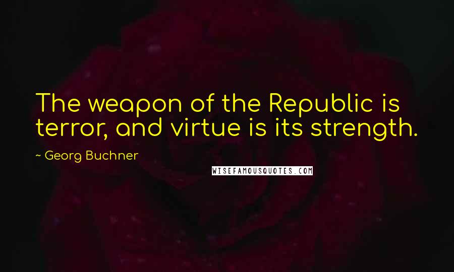Georg Buchner Quotes: The weapon of the Republic is terror, and virtue is its strength.