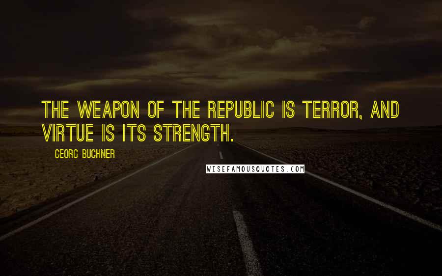 Georg Buchner Quotes: The weapon of the Republic is terror, and virtue is its strength.