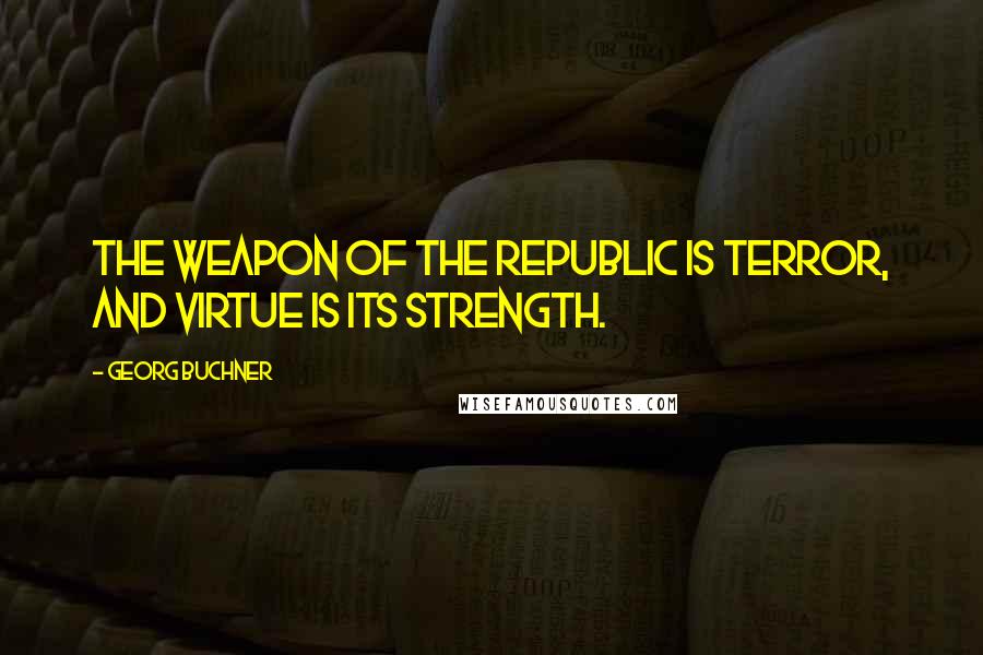 Georg Buchner Quotes: The weapon of the Republic is terror, and virtue is its strength.