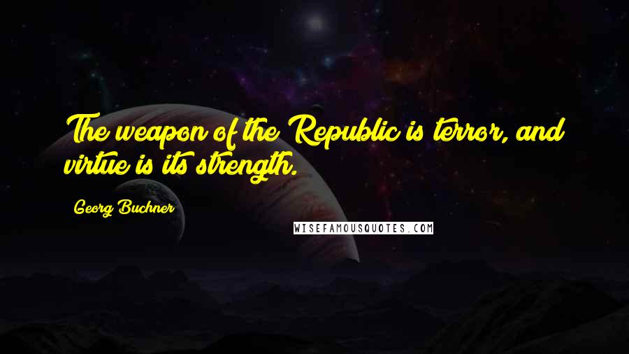 Georg Buchner Quotes: The weapon of the Republic is terror, and virtue is its strength.