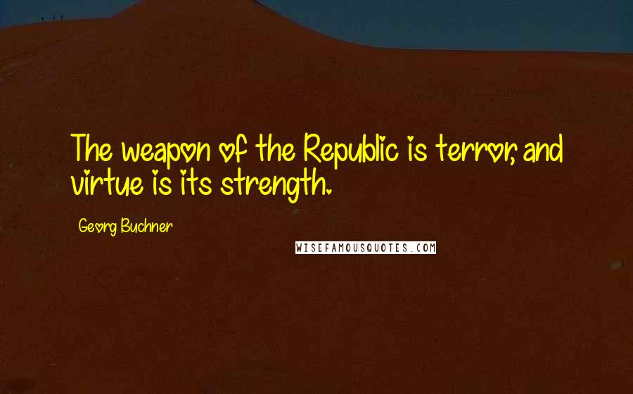 Georg Buchner Quotes: The weapon of the Republic is terror, and virtue is its strength.