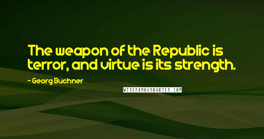 Georg Buchner Quotes: The weapon of the Republic is terror, and virtue is its strength.