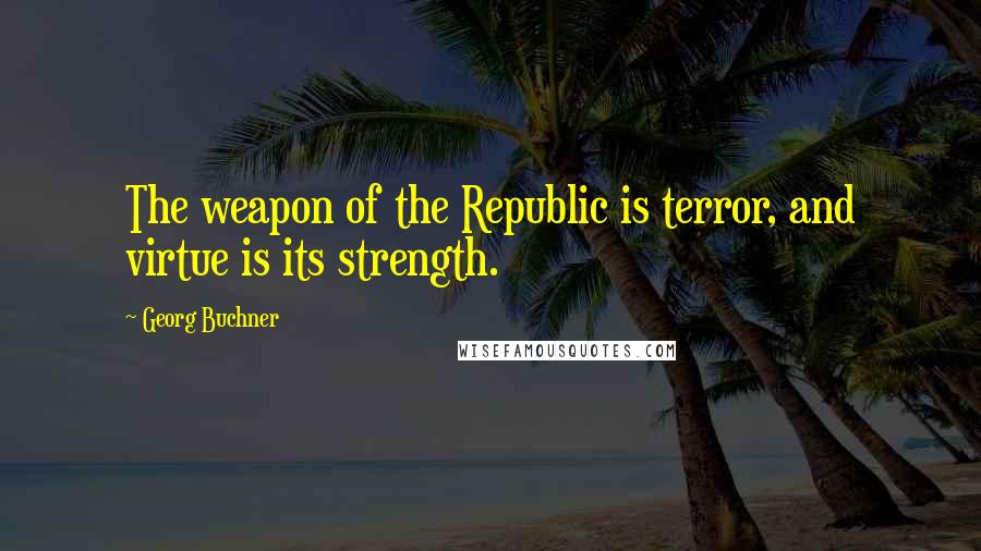 Georg Buchner Quotes: The weapon of the Republic is terror, and virtue is its strength.