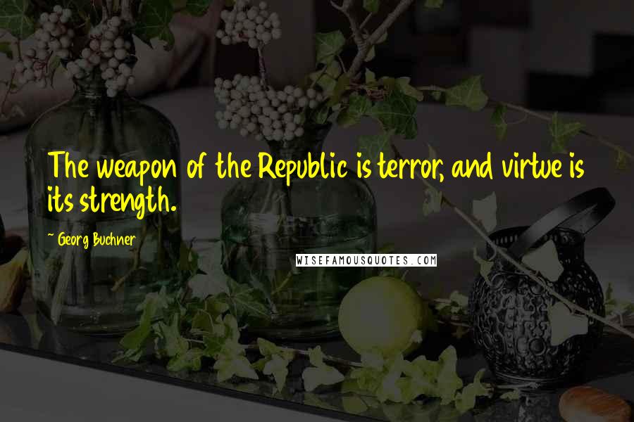 Georg Buchner Quotes: The weapon of the Republic is terror, and virtue is its strength.