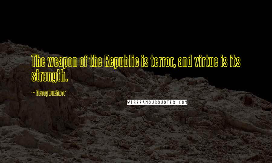Georg Buchner Quotes: The weapon of the Republic is terror, and virtue is its strength.