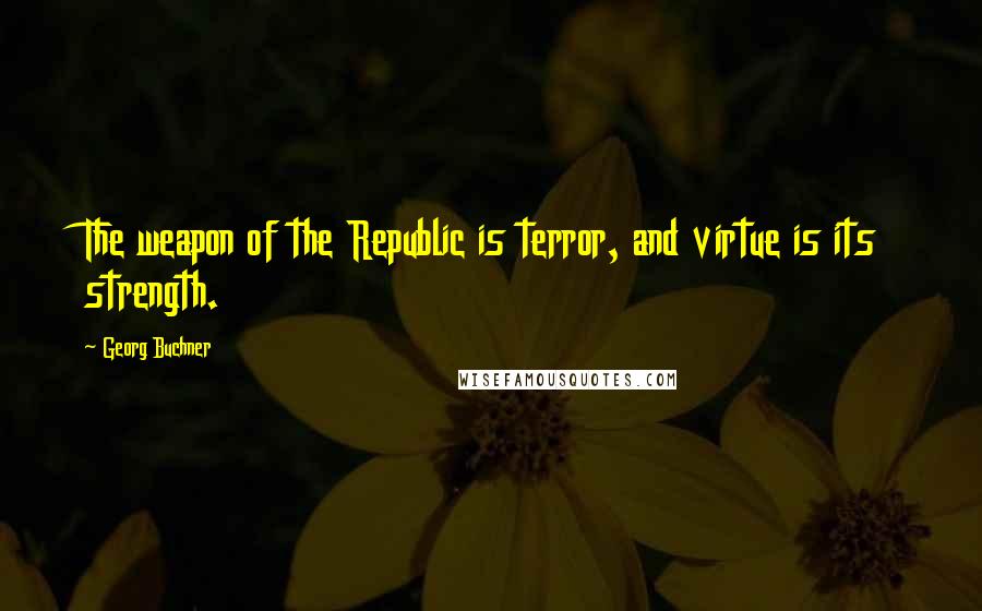 Georg Buchner Quotes: The weapon of the Republic is terror, and virtue is its strength.