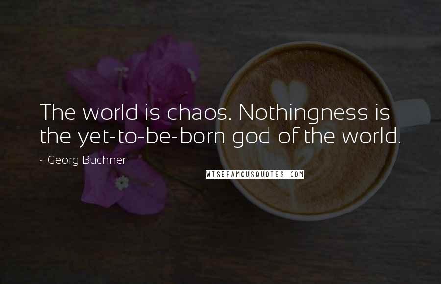 Georg Buchner Quotes: The world is chaos. Nothingness is the yet-to-be-born god of the world.