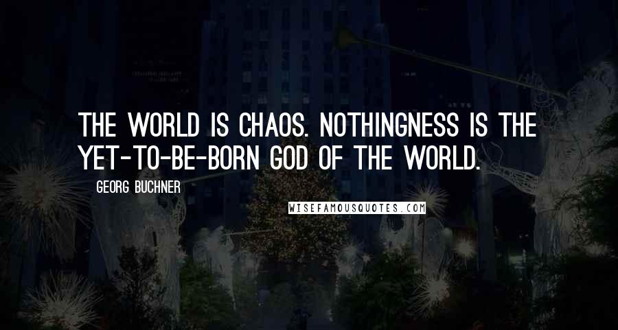 Georg Buchner Quotes: The world is chaos. Nothingness is the yet-to-be-born god of the world.