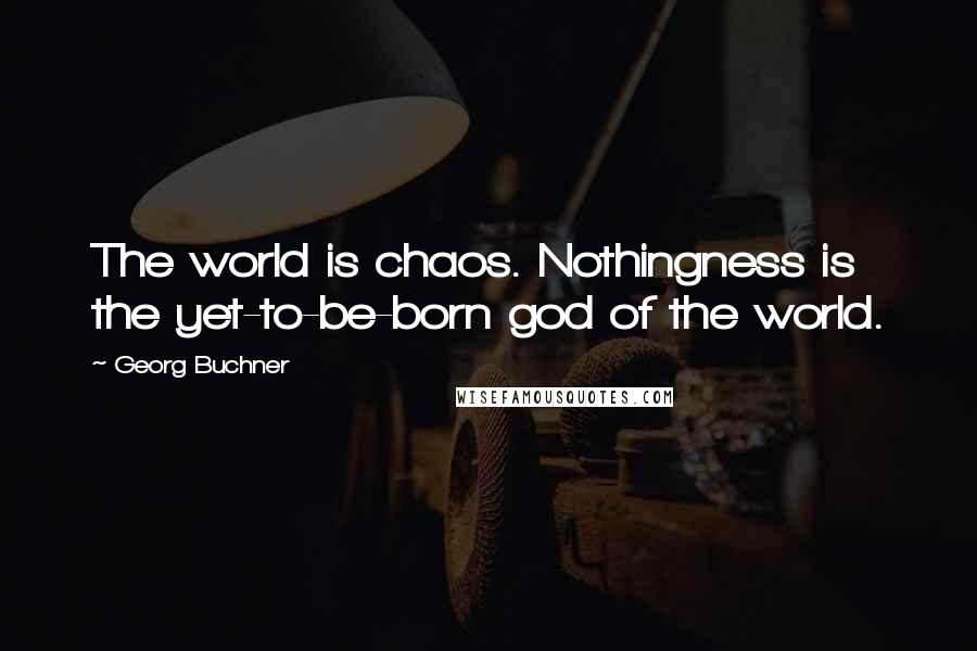 Georg Buchner Quotes: The world is chaos. Nothingness is the yet-to-be-born god of the world.