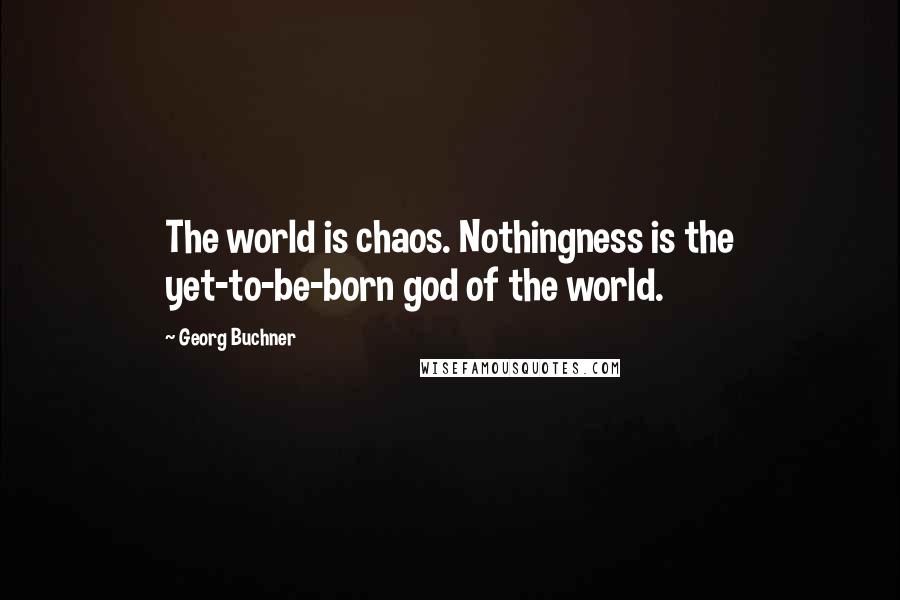 Georg Buchner Quotes: The world is chaos. Nothingness is the yet-to-be-born god of the world.