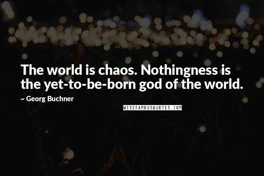 Georg Buchner Quotes: The world is chaos. Nothingness is the yet-to-be-born god of the world.