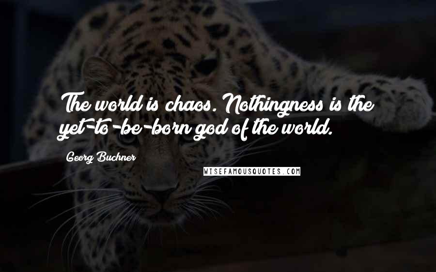 Georg Buchner Quotes: The world is chaos. Nothingness is the yet-to-be-born god of the world.