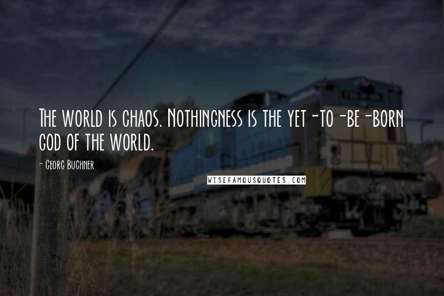 Georg Buchner Quotes: The world is chaos. Nothingness is the yet-to-be-born god of the world.