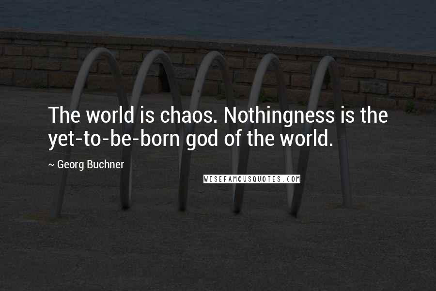 Georg Buchner Quotes: The world is chaos. Nothingness is the yet-to-be-born god of the world.