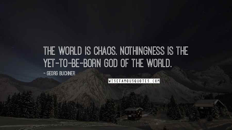 Georg Buchner Quotes: The world is chaos. Nothingness is the yet-to-be-born god of the world.