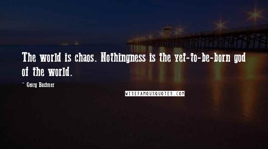 Georg Buchner Quotes: The world is chaos. Nothingness is the yet-to-be-born god of the world.