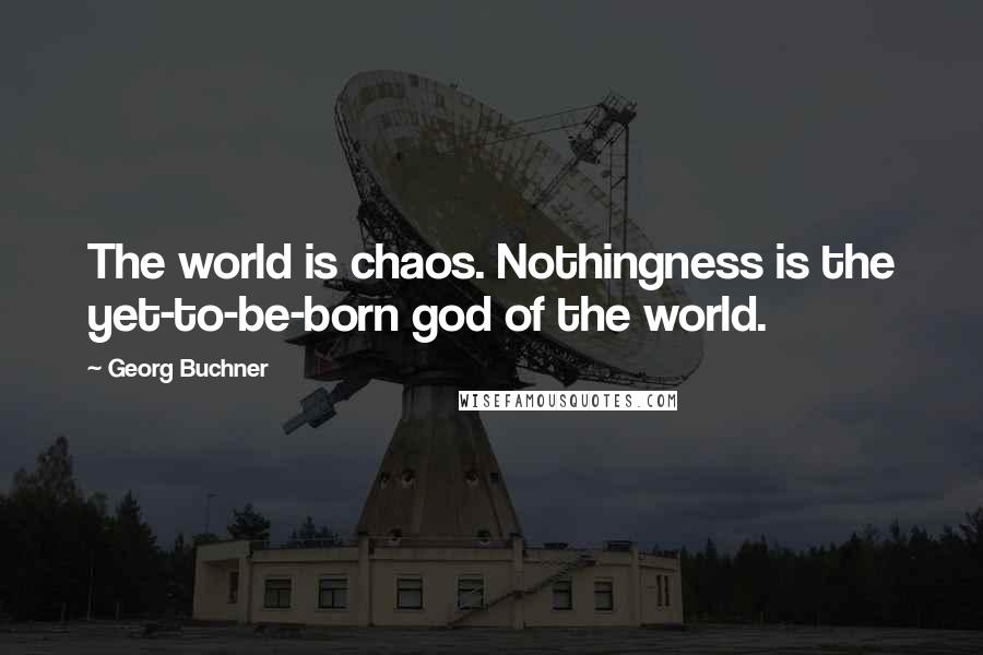 Georg Buchner Quotes: The world is chaos. Nothingness is the yet-to-be-born god of the world.