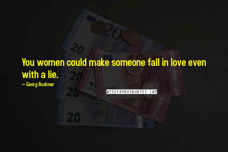 Georg Buchner Quotes: You women could make someone fall in love even with a lie.