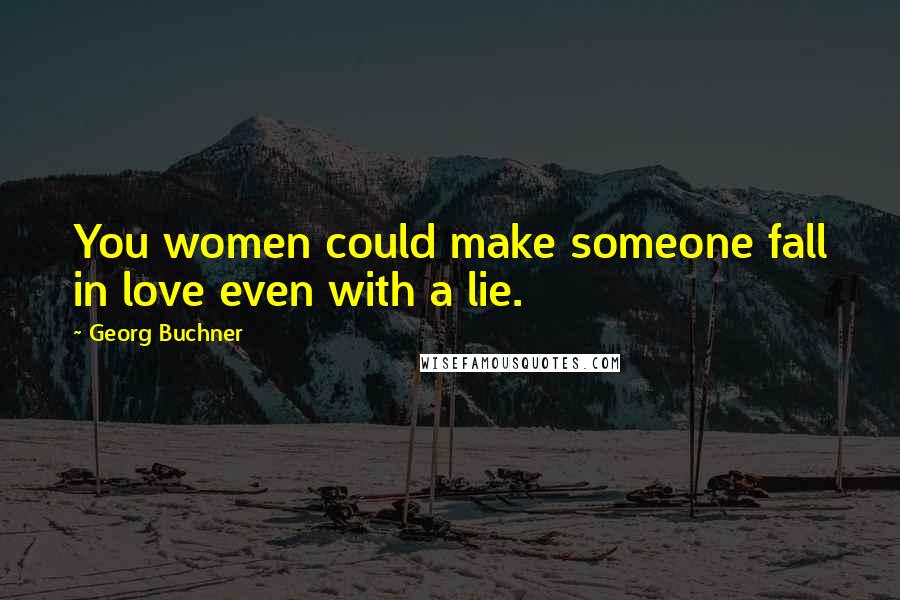 Georg Buchner Quotes: You women could make someone fall in love even with a lie.